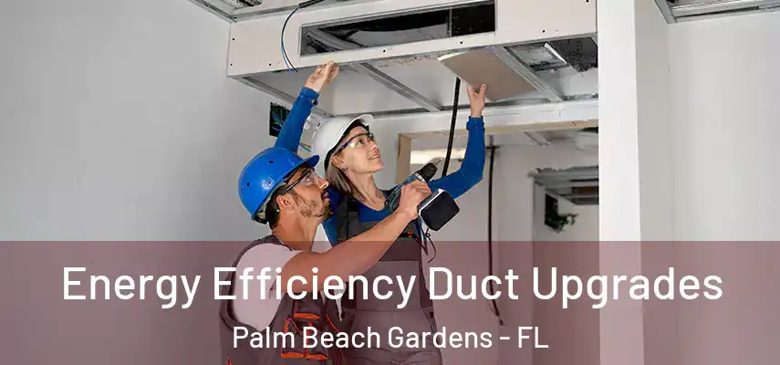  Energy Efficiency Duct Upgrades Palm Beach Gardens - FL